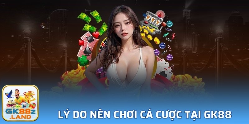 Lý do nên chơi cá cược tại GK88