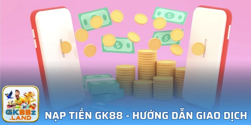 Nạp Tiền GK88 - Hướng Dẫn Giao Dịch Bằng 3 Phương Thức